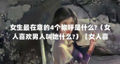 女生最在意的4个称呼是什么?(女人喜欢男人叫她什么?)【女人喜欢男人叫她什