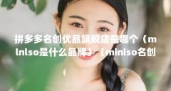 拼多多名创优品旗舰店是哪个(mlnlso是什么品牌)【miniso名创优品官方企业店是