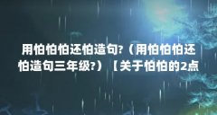 用怕怕怕还怕造句?(用怕怕怕还怕造句三年级?)【关于怕怕的2点解答,用怕怕