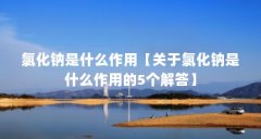 氯化钠是什么作用【关于氯化钠是什么作用的5个解答】