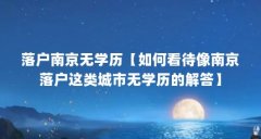 落户南京无学历【如何看待像南京落户这类城市无学历的解答】