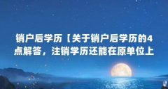 销户后学历【关于销户后学历的4点解答，注销学历还能在原单位上班嘛】