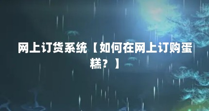 网上订货系统【如何在网上订购蛋糕？】