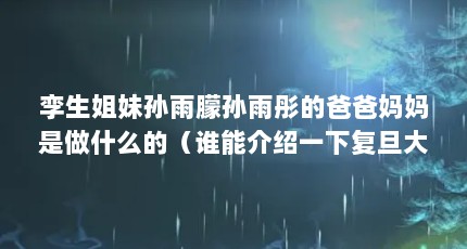 孪生姐妹孙雨朦孙雨彤的爸爸妈妈是做什么的（谁能介绍一下复旦大学双胞胎姐妹花孙雨朦孙雨彤?）【复旦大学双胞胎姐妹花孙雨朦孙雨彤的2点解答对大家有用】