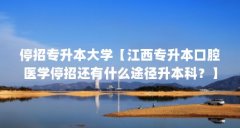停招专升本大学【江西专升本口腔医学停招还有什么途径升本科?】
