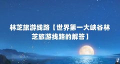 林芝旅游线路【世界第一大峡谷林芝旅游线路的解答】
