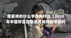 育婴师的什么学历叫什么【2020年中国财富报告谈育婴