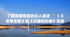 了解韩国明星的达人请进```（《冬季恋歌》和《天国