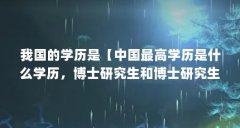 我国的学历是【中国最高学历是什么学历，博士研究