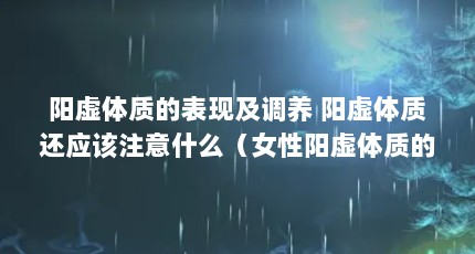 阳虚体质的表现及调养 阳虚体质还应该注意什么（女性阳虚体质的表现及调养 4个表现和调理方法）【女性阳虚体质的表现与调养】