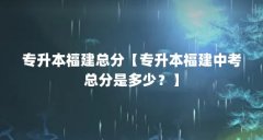 专升本福建总分【专升本福建中考总分是多少?】