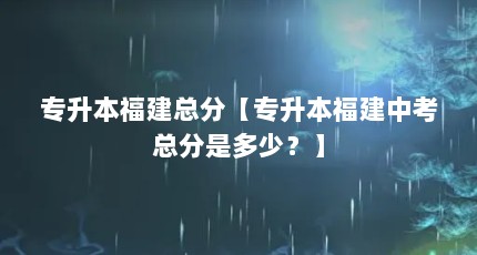 专升本福建总分【专升本福建中考总分是多少？】