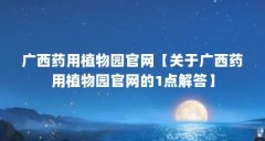 广西药用植物园官网【关于广西药用植物园官网的1点解答】