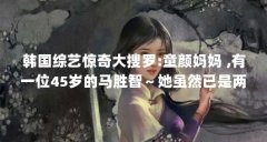 韩国综艺惊奇大搜罗:童颜妈妈 ,有一位45岁的马胜智~她虽然已是两个孩 ...(用