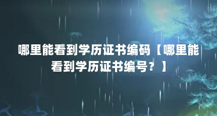 哪里能看到学历证书编码【哪里能看到学历证书编号？】