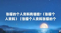 张檬的个人资料有哪些?（张檬个人资料）【张檬个人资料张檬的个人资料】
