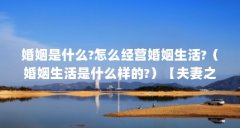 婚姻是什么?怎么经营婚姻生活?（婚姻生活是什么样的?）【夫妻之间的婚姻生活