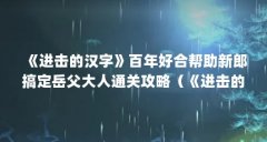 《进击的汉字》百年好合帮助新郎搞定岳父大人通关攻略（《进击的汉字》百年