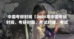 中国考研时间【2021年中国考研时间、考研时间、考试时间、考试时间】