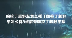 帕拉丁越野车怎么样【帕拉丁越野车怎么样3点解答帕拉丁越野车怎么样】