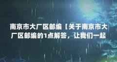南京市大厂区邮编【关于南京市大厂区邮编的1点解答，让我们一起看看吧】