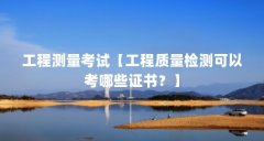 工程测量考试【工程质量检测可以考哪些证书？】