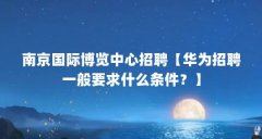 南京国际博览中心招聘【华为招聘一般要求什么条件?】