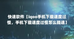 快速软件【iqoo手机下载速度过慢,手机下载速度过慢怎么提速】