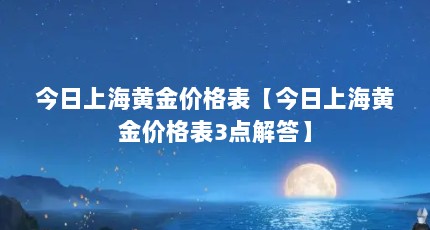 今日上海黄金价格表【今日上海黄金价格表3点解答】