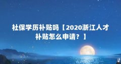 社保学历补贴吗【2020浙江人才补贴怎么申请?】