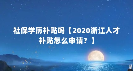 社保学历补贴吗【2020浙江人才补贴怎么申请？】