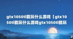 gtx1050ti能玩什么游戏【gtx1050ti能玩什