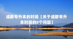 成都专升本的时间【关于成都专升本时间的5个问题】