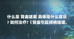 什么是 肾虚咳嗽 具体是什么症状? 如何治疗?（肾虚引