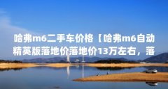 哈弗m6二手车价格【哈弗m6自动精英版落地价落地价