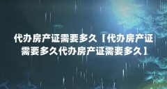 代办房产证需要多久【代办房产证需要多久代办房产证需要多久】