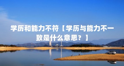 学历和能力不符【学历与能力不一致是什么意思？】