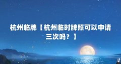 杭州临牌【杭州临时牌照可以申请三次吗?】