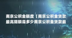 南京公积金额度【南京公积金贷款最高限额是多少南京公积金贷款最高可贷多少