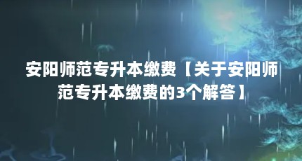 安阳师范专升本缴费【关于安阳师范专升本缴费的3个解答】