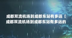 成都双流机场到成都东站有多远【成都双流机场到成都东站有多远的4点解析】