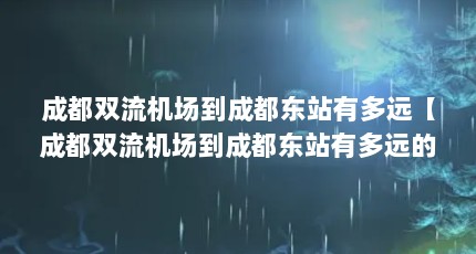 成都双流机场到成都东站有多远【成都双流机场到成都东站有多远的4点解析】