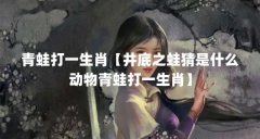 青蛙打一生肖【井底之蛙猜是什么动物青蛙打一生肖】