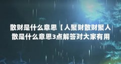散财是什么意思【人聚财散财聚人散是什么意思3点解答对大家有用】