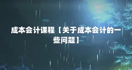 成本会计课程【关于成本会计的一些问题】