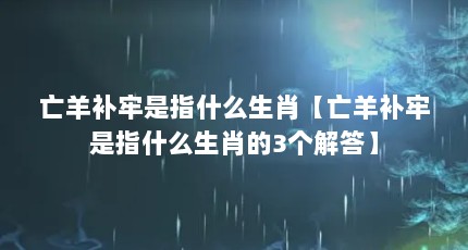 亡羊补牢是指什么生肖【亡羊补牢是指什么生肖的3个解答】