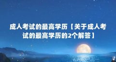 成人考试的最高学历【关于成人考试的最高学历的2个解答】