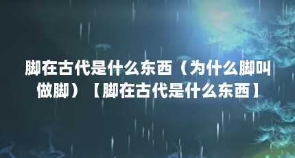 脚在古代是什么东西（为什么脚叫做脚）【脚在古代是什么东西】
