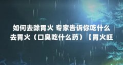 如何去除胃火 专家告诉你吃什么去胃火(口臭吃什么药)【胃火旺口臭吃什么