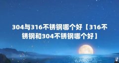 304与316不锈钢哪个好【316不锈钢和304不锈钢哪个好】